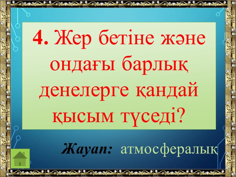 4. Жер бетіне және ондағы барлық денелерге қандай қысым түседі? Жауап:  атмосфералық